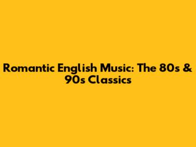 Romantic English Music: The 80s & 90s Classics