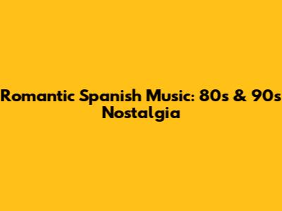 Romantic Spanish Music: 80s & 90s Nostalgia