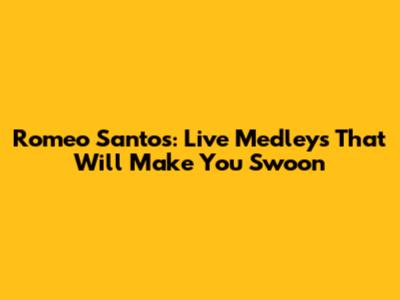 Romeo Santos: Live Medleys That Will Make You Swoon