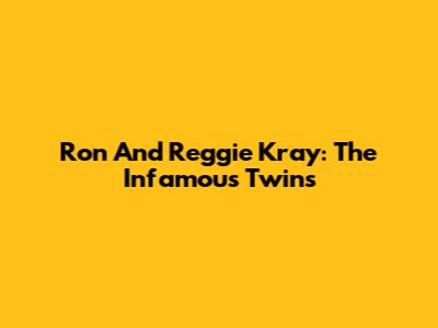 Ron And Reggie Kray: The Infamous Twins