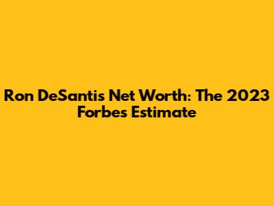 Ron DeSantis Net Worth: The 2023 Forbes Estimate
