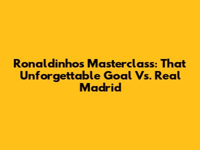 Ronaldinho's Masterclass: That Unforgettable Goal Vs. Real Madrid