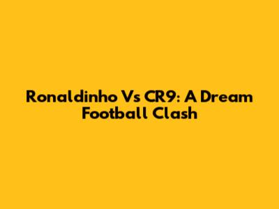 Ronaldinho Vs CR9: A Dream Football Clash