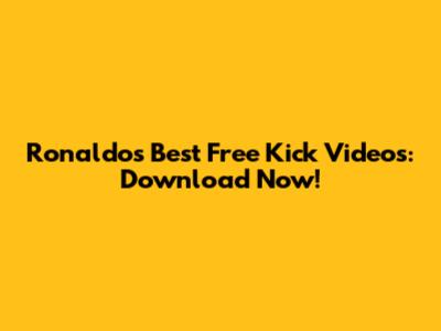 Ronaldo's Best Free Kick Videos: Download Now!