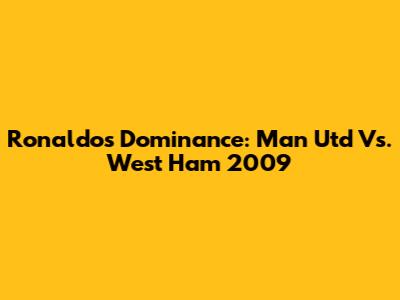 Ronaldo's Dominance: Man Utd Vs. West Ham 2009