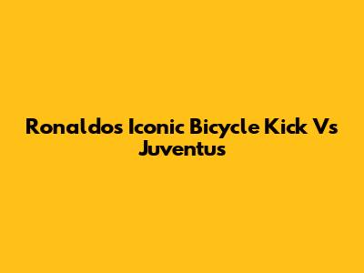 Ronaldo's Iconic Bicycle Kick Vs Juventus
