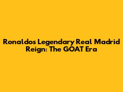 Ronaldo's Legendary Real Madrid Reign: The GOAT Era