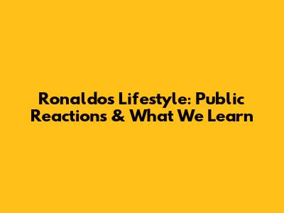 Ronaldo's Lifestyle: Public Reactions & What We Learn