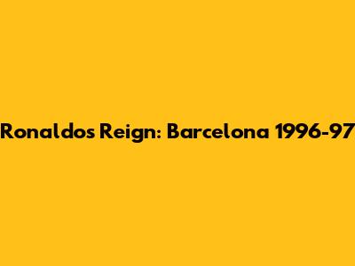 Ronaldo's Reign: Barcelona 1996-97