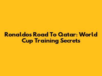 Ronaldo's Road To Qatar: World Cup Training Secrets