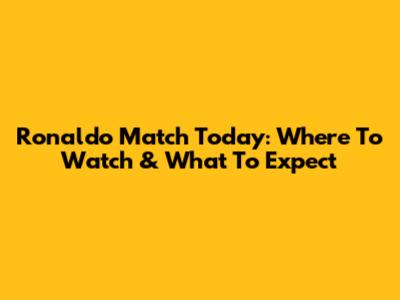 Ronaldo Match Today: Where To Watch & What To Expect