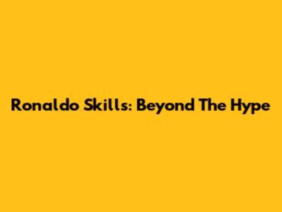 Ronaldo Skills: Beyond The Hype