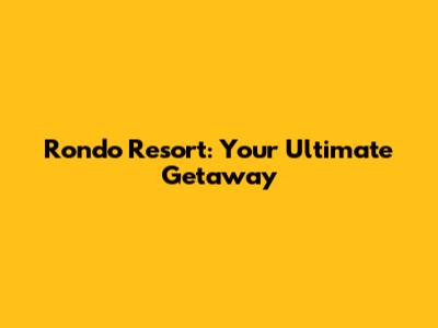 Rondo Resort: Your Ultimate Getaway