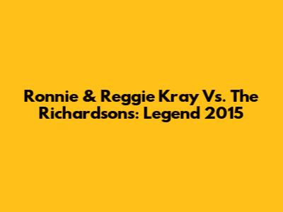 Ronnie & Reggie Kray Vs. The Richardsons: Legend 2015