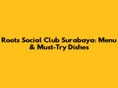 Roots Social Club Surabaya: Menu & Must-Try Dishes