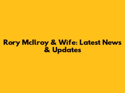 Rory McIlroy & Wife: Latest News & Updates