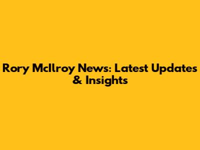 Rory McIlroy News: Latest Updates & Insights