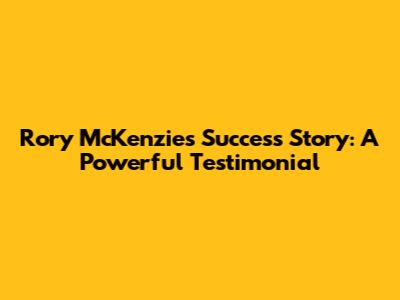 Rory McKenzie's Success Story: A Powerful Testimonial