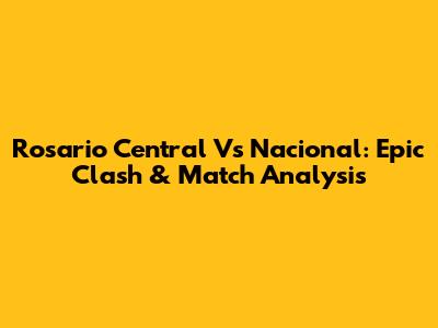 Rosario Central Vs Nacional: Epic Clash & Match Analysis