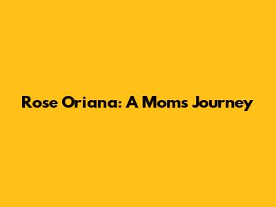 Rose Oriana: A Mom's Journey