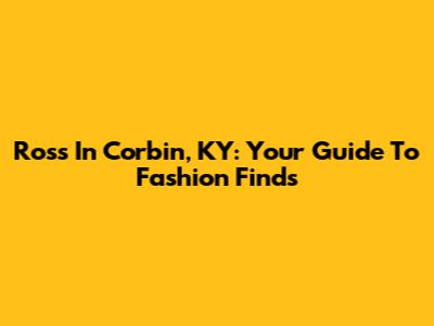 Ross In Corbin, KY: Your Guide To Fashion Finds