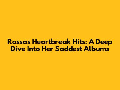 Rossa's Heartbreak Hits: A Deep Dive Into Her Saddest Albums