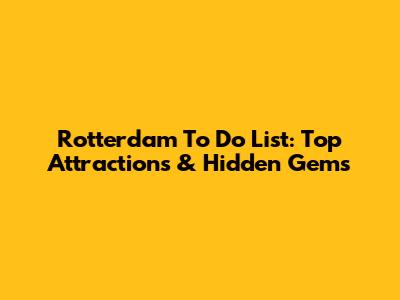 Rotterdam To Do List: Top Attractions & Hidden Gems