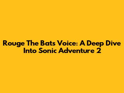 Rouge The Bat's Voice: A Deep Dive Into Sonic Adventure 2