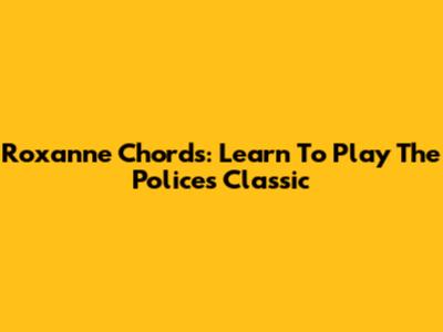 Roxanne Chords: Learn To Play The Police's Classic