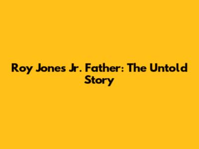 Roy Jones Jr. Father: The Untold Story