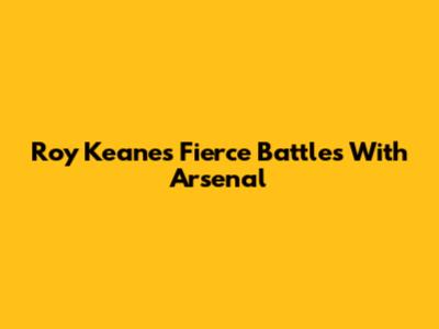 Roy Keane's Fierce Battles With Arsenal