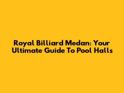 Royal Billiard Medan: Your Ultimate Guide To Pool Halls