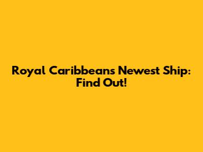 Royal Caribbean's Newest Ship: Find Out!
