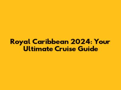 Royal Caribbean 2024: Your Ultimate Cruise Guide