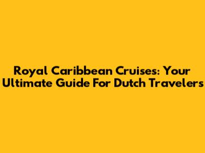 Royal Caribbean Cruises: Your Ultimate Guide For Dutch Travelers