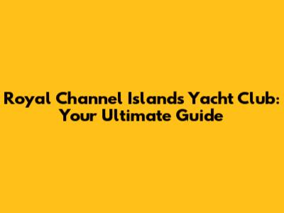 Royal Channel Islands Yacht Club: Your Ultimate Guide