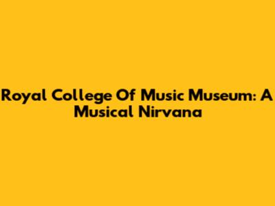 Royal College Of Music Museum: A Musical Nirvana