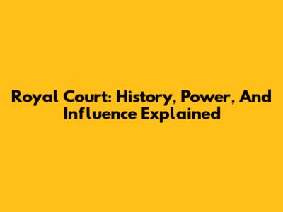 Royal Court: History, Power, And Influence Explained