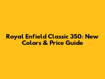 Royal Enfield Classic 350: New Colors & Price Guide