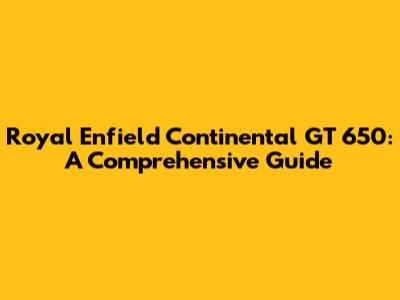 Royal Enfield Continental GT 650: A Comprehensive Guide