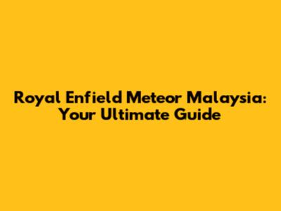 Royal Enfield Meteor Malaysia: Your Ultimate Guide