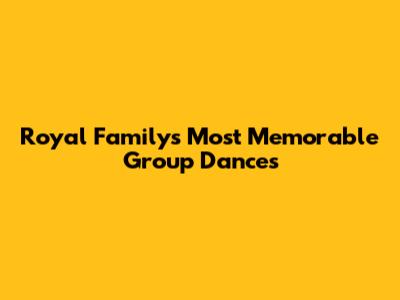 Royal Family's Most Memorable Group Dances