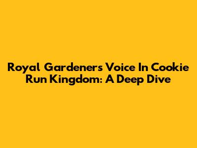 Royal Gardener's Voice In Cookie Run Kingdom: A Deep Dive