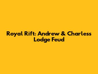 Royal Rift: Andrew & Charles's Lodge Feud