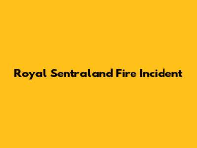 Royal Sentraland Fire Incident