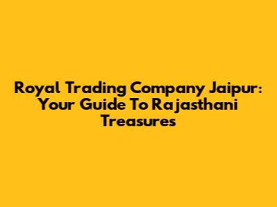 Royal Trading Company Jaipur: Your Guide To Rajasthani Treasures