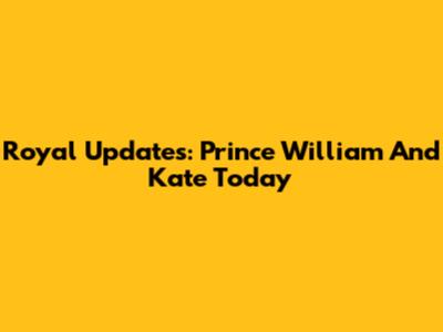 Royal Updates: Prince William And Kate Today