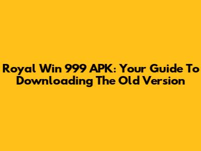 Royal Win 999 APK: Your Guide To Downloading The Old Version