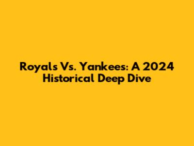 Royals Vs. Yankees: A 2024 Historical Deep Dive