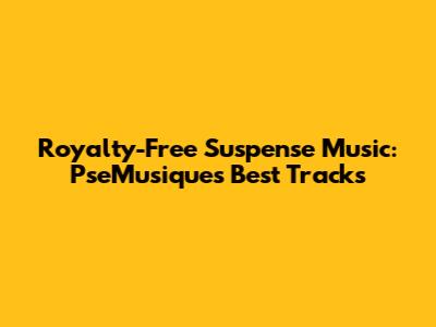 Royalty-Free Suspense Music: PseMusique's Best Tracks